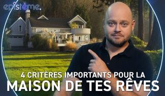 Epistème - 3 Critères Importants pour choisir la Maison de tes Rêves
